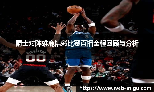 爵士对阵雄鹿精彩比赛直播全程回顾与分析