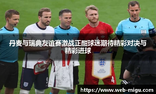 丹麦与瑞典友谊赛激战正酣球迷期待精彩对决与精彩进球