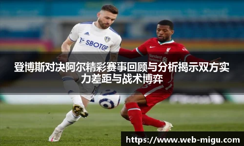 登博斯对决阿尔精彩赛事回顾与分析揭示双方实力差距与战术博弈