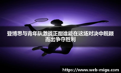 登博思与青年队激战正酣谁能在这场对决中脱颖而出争夺胜利