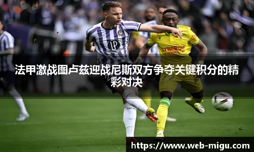 法甲激战图卢兹迎战尼斯双方争夺关键积分的精彩对决