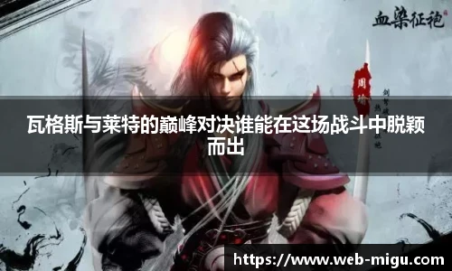 瓦格斯与莱特的巅峰对决谁能在这场战斗中脱颖而出