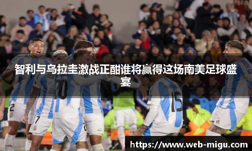 智利与乌拉圭激战正酣谁将赢得这场南美足球盛宴