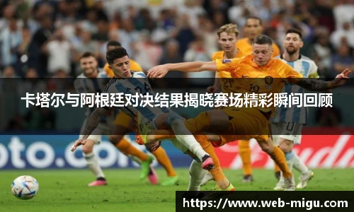卡塔尔与阿根廷对决结果揭晓赛场精彩瞬间回顾