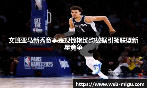 文班亚马新秀赛季表现惊艳场均数据引领联盟新星竞争