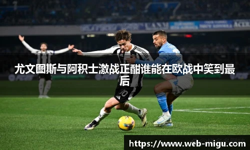 尤文图斯与阿积士激战正酣谁能在欧战中笑到最后