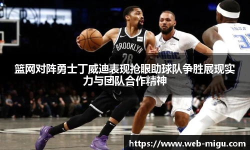 篮网对阵勇士丁威迪表现抢眼助球队争胜展现实力与团队合作精神